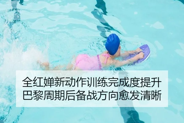 全红婵新动作训练完成度提升 巴黎周期后备战方向愈发清晰
